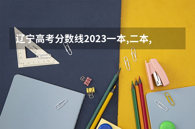 辽宁高考分数线2023一本,二本,专科分数线（东三省高考分数线2023）