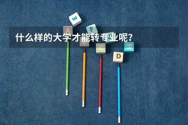 什么样的大学才能转专业呢？
