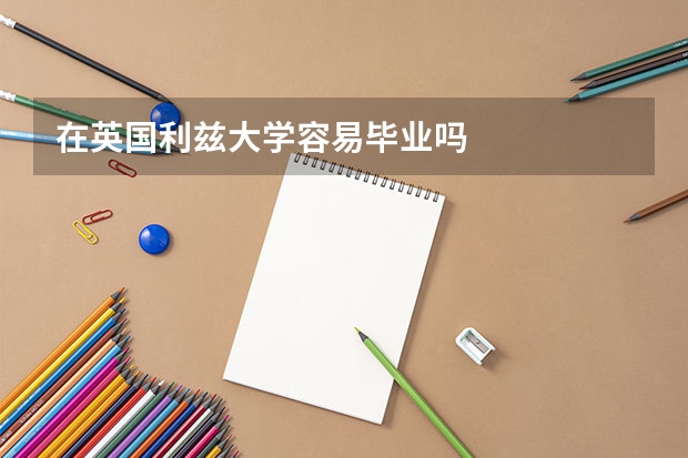 在英国利兹大学容易毕业吗