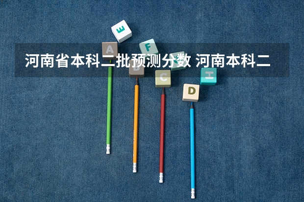 河南省本科二批预测分数 河南本科二批定向招生录取分数线