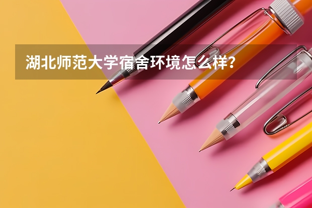 湖北师范大学宿舍环境怎么样？