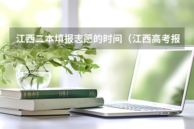 江西二本填报志愿的时间（江西高考报考志愿时间）