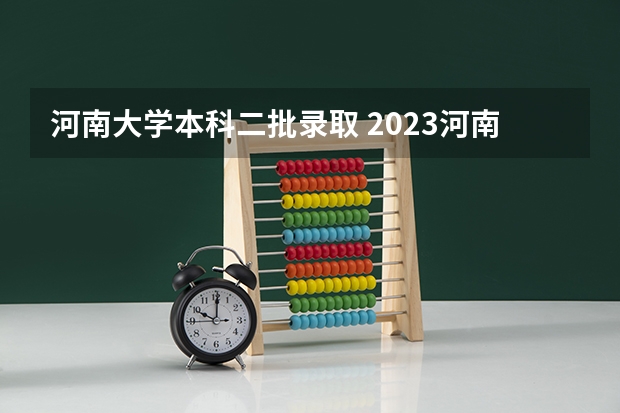 河南大学本科二批录取 2023河南高考分数录取线一本二本