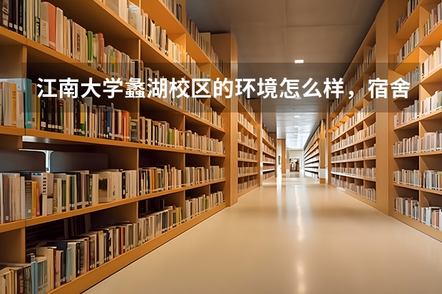 江南大学蠡湖校区的环境怎么样，宿舍呢？