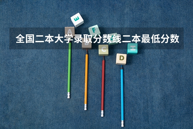 全国二本大学录取分数线二本最低分数线（多省含文理科）（公立大学最低录取分数线）