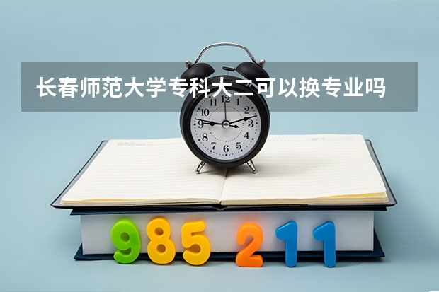 长春师范大学专科大二可以换专业吗