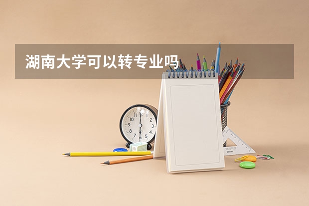 湖南大学可以转专业吗