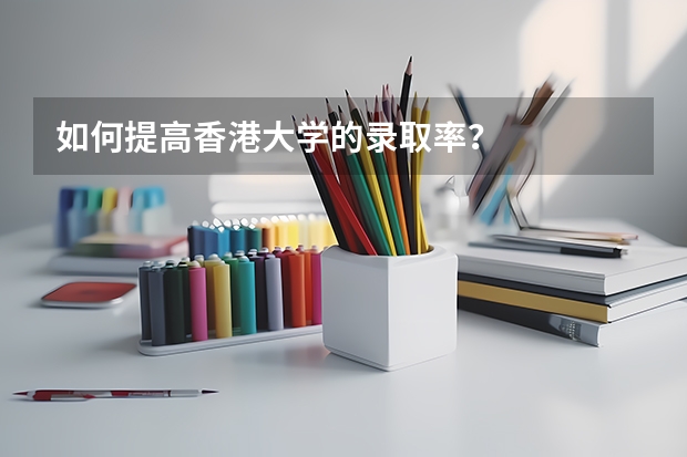 如何提高香港大学的录取率？