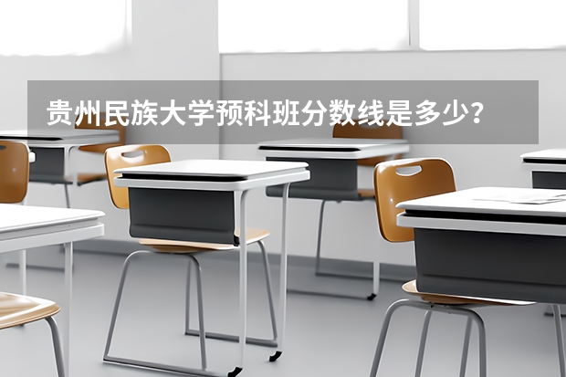 贵州民族大学预科班分数线是多少？