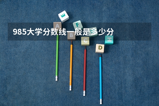 985大学分数线一般是多少分