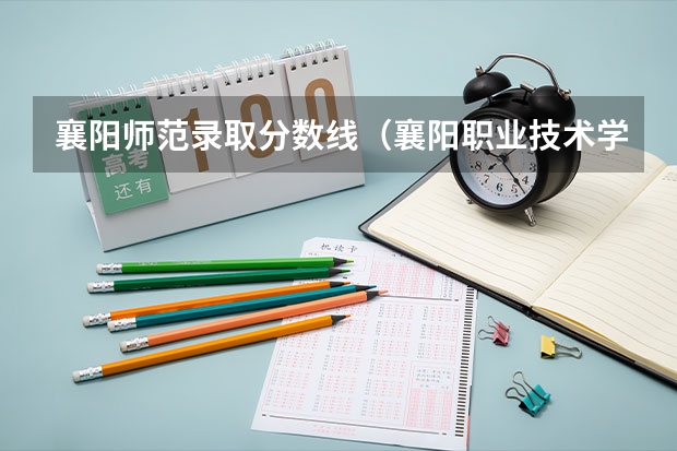 襄阳师范录取分数线（襄阳职业技术学院技能高考分数线）