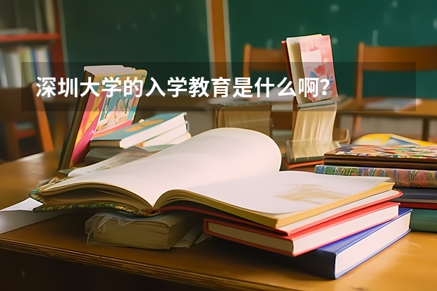 深圳大学的入学教育是什么啊？