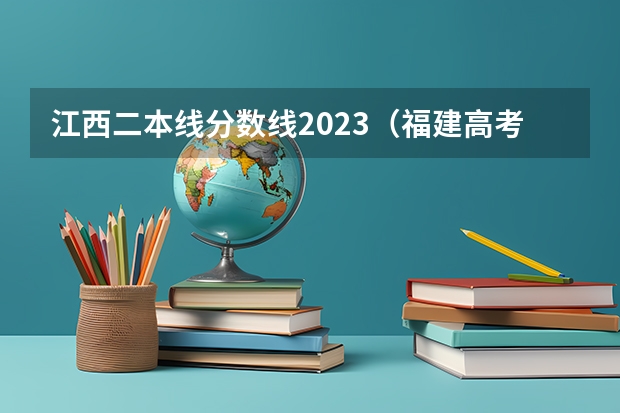 江西二本线分数线2023（福建高考分数线2023一本,二本,专科分数线）