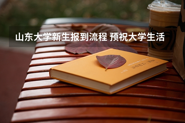 山东大学新生报到流程 预祝大学生活丰富多彩（山东大学在职研究生学费可不可以分期缴费）