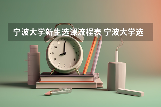宁波大学新生选课流程表 宁波大学选修课推荐 分享给大家参考