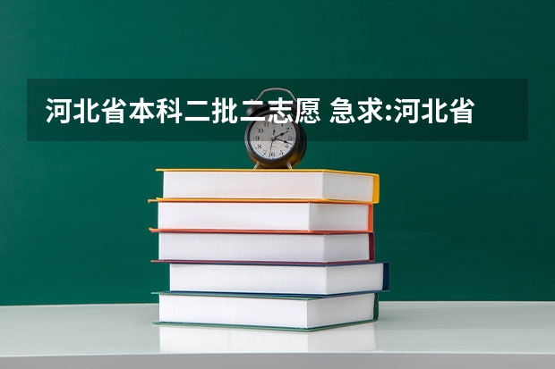 河北省本科二批二志愿 急求:河北省普招本科二批第二次征集志愿计划院校名单