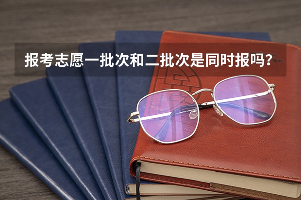 报考志愿一批次和二批次是同时报吗？