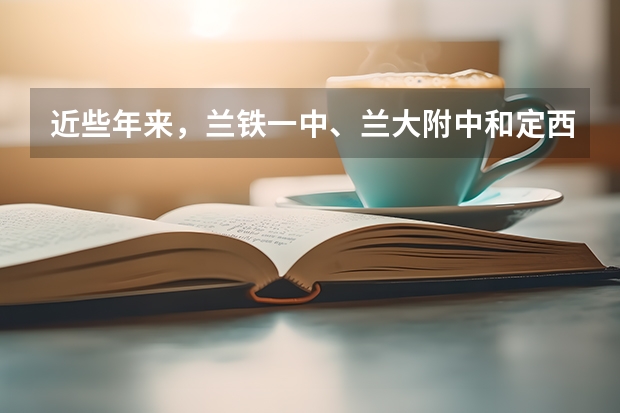 近些年来,兰铁一中、兰大附中和定西一中这三个学校中,师资力量、一本重点院校的上线率哪个好?