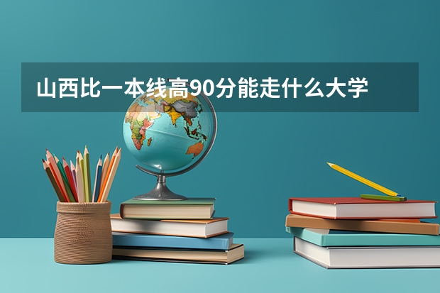 山西比一本线高90分能走什么大学