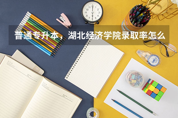 .普通专升本，湖北经济学院录取率怎么样？