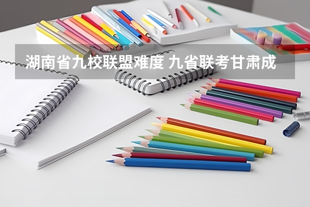 湖南省九校联盟难度 九省联考甘肃成绩公布时间