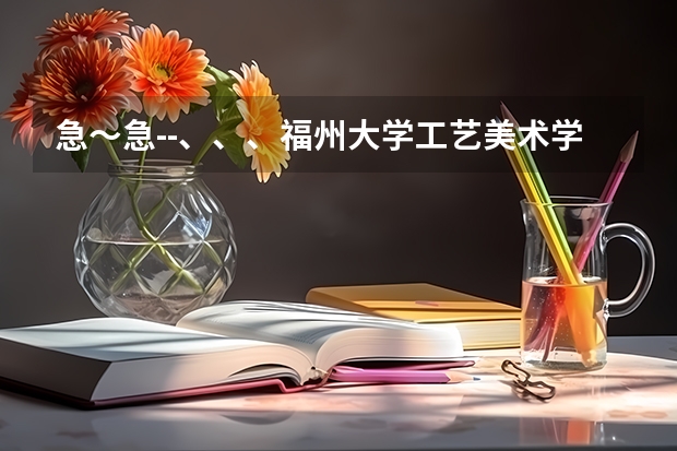 急～急--、、、福州大学工艺美术学院艺术设计中动画、环艺怎么样？