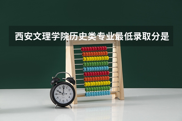 西安文理学院历史类专业最低录取分是多少?
