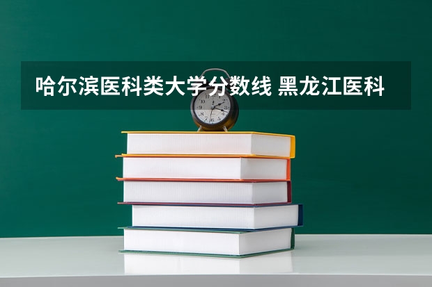 哈尔滨医科类大学分数线 黑龙江医科大学录取分数线