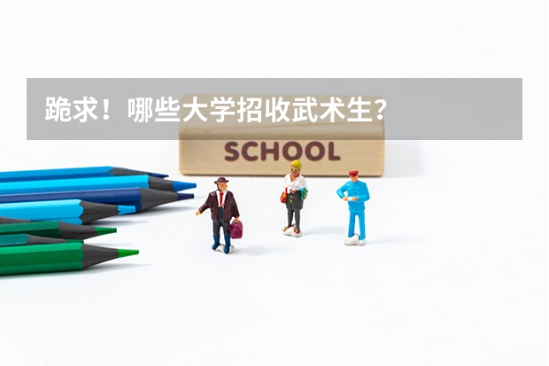 跪求！哪些大学招收武术生？