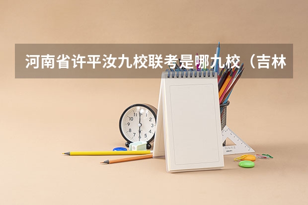 河南省许平汝九校联考是哪九校（吉林省九省联考成绩公布时间）