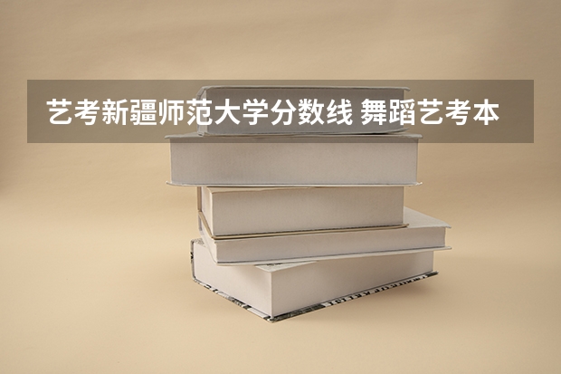 艺考新疆师范大学分数线 舞蹈艺考本科分数线