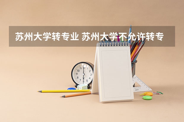 苏州大学转专业 苏州大学不允许转专业的情况