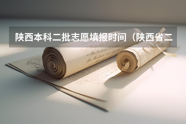 陕西本科二批志愿填报时间（陕西省二批次志愿填报时间）