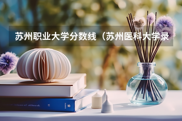 苏州职业大学分数线(苏州医科大学录取分数线)