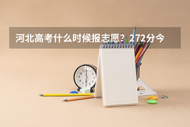 河北高考什么时候报志愿？272分今年算那一批次，什么时候报这一批次的志愿？