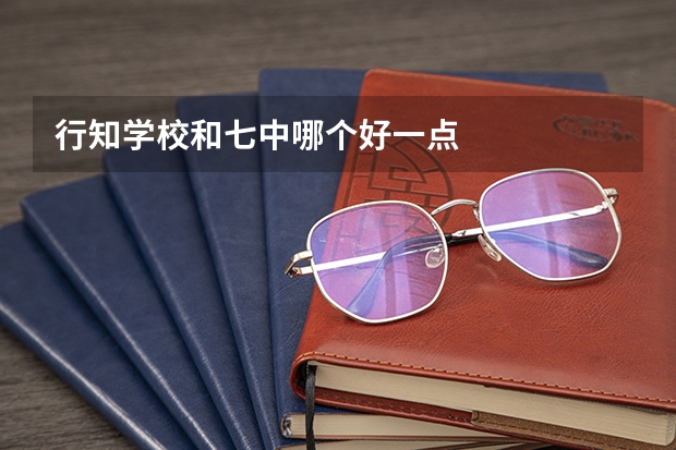 行知学校和七中哪个好一点