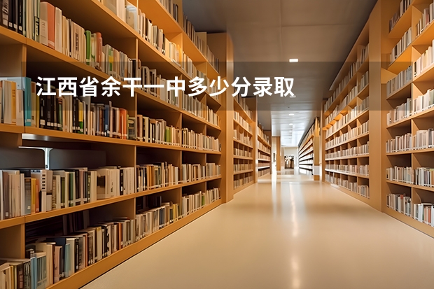 江西省余干一中多少分录取