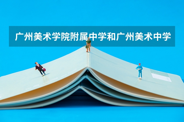广州美术学院附属中学和广州美术中学有什么区别?