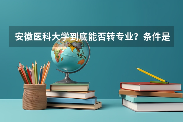 安徽医科大学到底能否转专业？条件是什么？