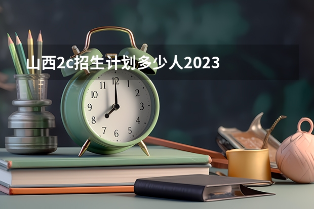 山西2c招生计划多少人2023