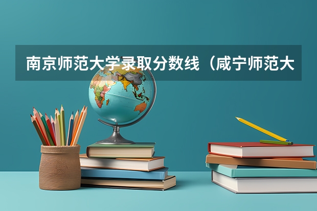 南京师范大学录取分数线（咸宁师范大学录取分数线）