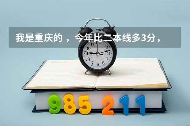 我是重庆的 ，今年比二本线多3分，能上西华大学不？（西华大学分数线问题）