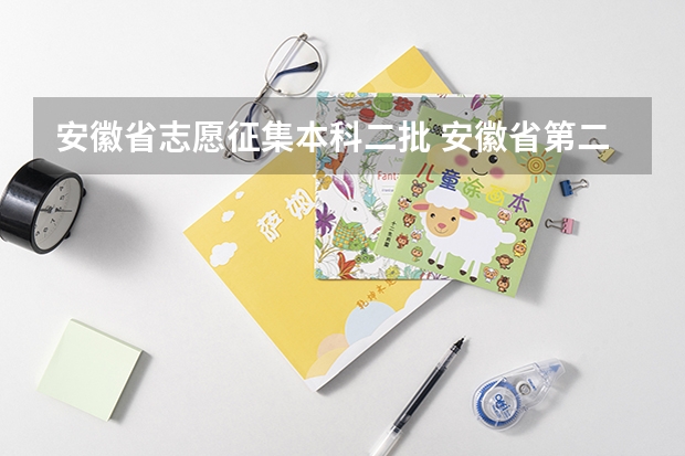 安徽省志愿征集本科二批 安徽省第二批本科二次征集缺额表