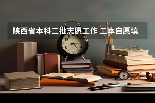 陕西省本科二批志愿工作 二本自愿填报时间陕西