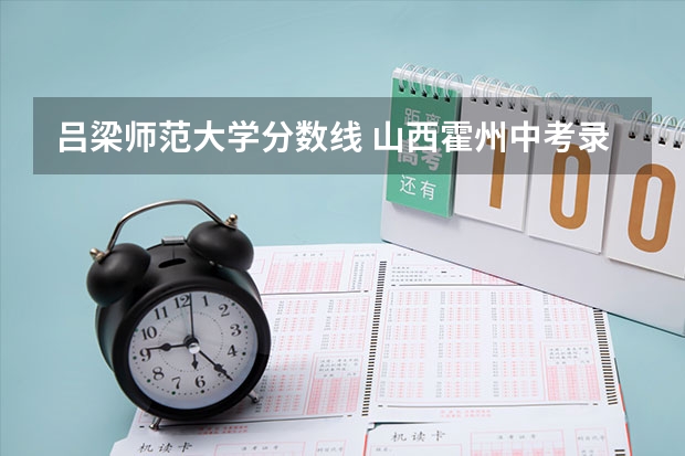 吕梁师范大学分数线 山西霍州中考录取分数线
