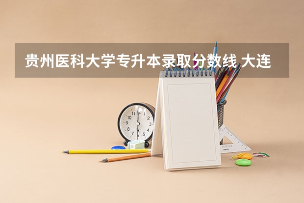 贵州医科大学专升本录取分数线 大连医科大学专升本分数线