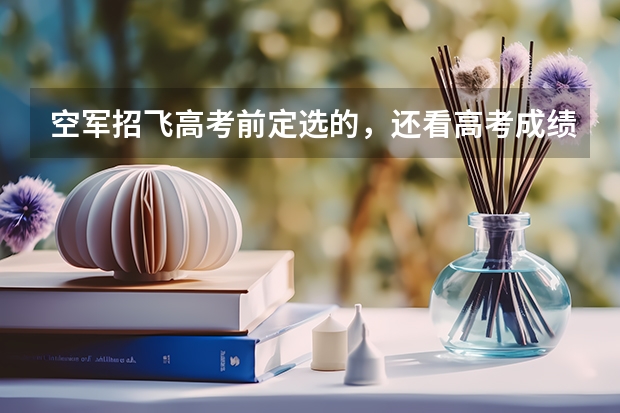 空军招飞高考前定选的，还看高考成绩吗
