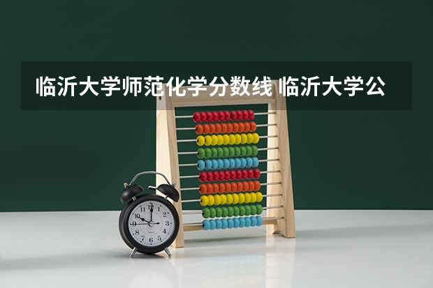 临沂大学师范化学分数线 临沂大学公费师范在山东的录取分数