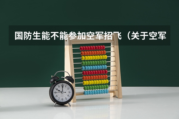 国防生能不能参加空军招飞（关于空军招飞的问题！）