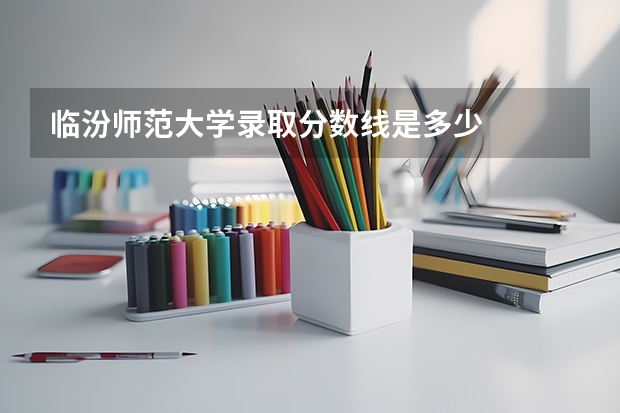 临汾师范大学录取分数线是多少